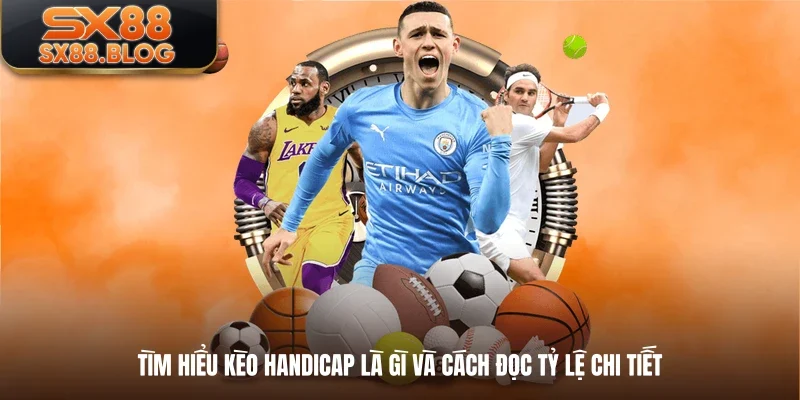 Tìm Hiểu Kèo Handicap Là Gì Và Cách Đọc Tỷ Lệ Chi Tiết